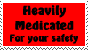 heavily medicated for your safety